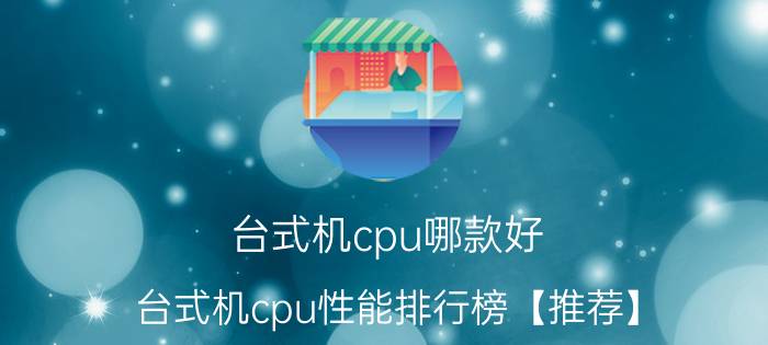 台式机cpu哪款好 台式机cpu性能排行榜【推荐】